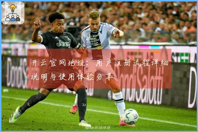 开云官网地址：用户注册流程详细说明与使用体验分享