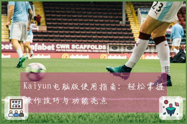 Kaiyun电脑版使用指南：轻松掌握操作技巧与功能亮点