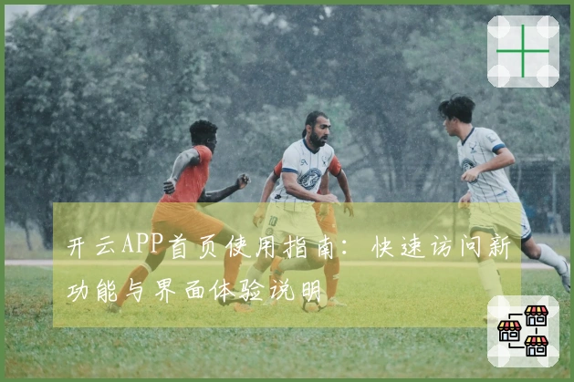 开云APP首页使用指南：快速访问新功能与界面体验说明