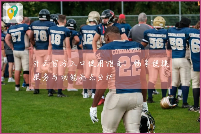 开云官方入口使用指南：畅享便捷服务与功能亮点分析