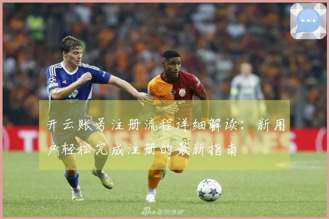 开云账号注册流程详细解读：新用户轻松完成注册的最新指南