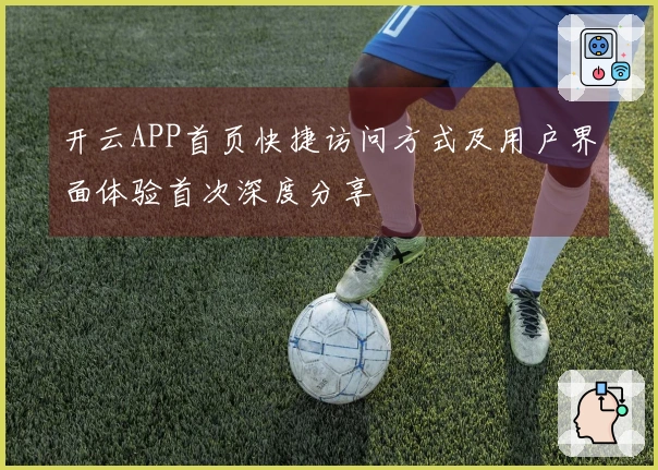 开云APP首页快捷访问方式及用户界面体验首次深度分享