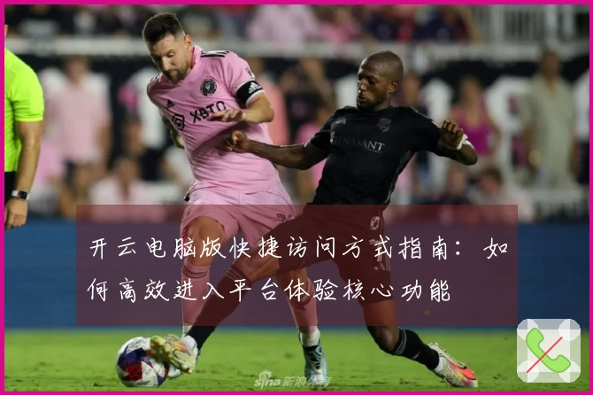 开云电脑版快捷访问方式指南：如何高效进入平台体验核心功能