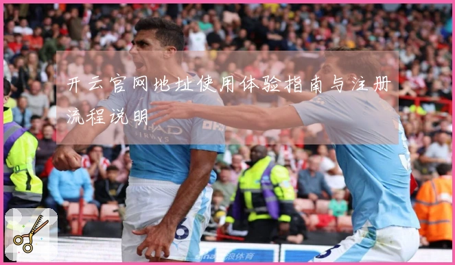 开云官网地址使用体验指南与注册流程说明