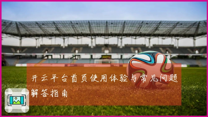 开云平台首页使用体验与常见问题解答指南