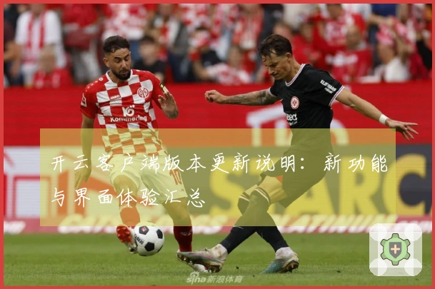 开云客户端版本更新说明：新功能与界面体验汇总