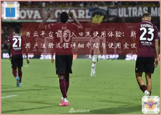 开云平台官方入口及使用体验：新用户注册流程详细介绍与使用全攻略