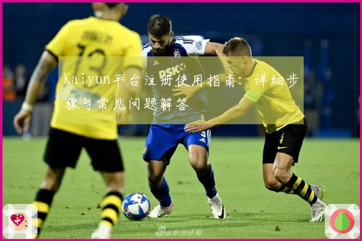 Kaiyun平台注册使用指南：详细步骤与常见问题解答