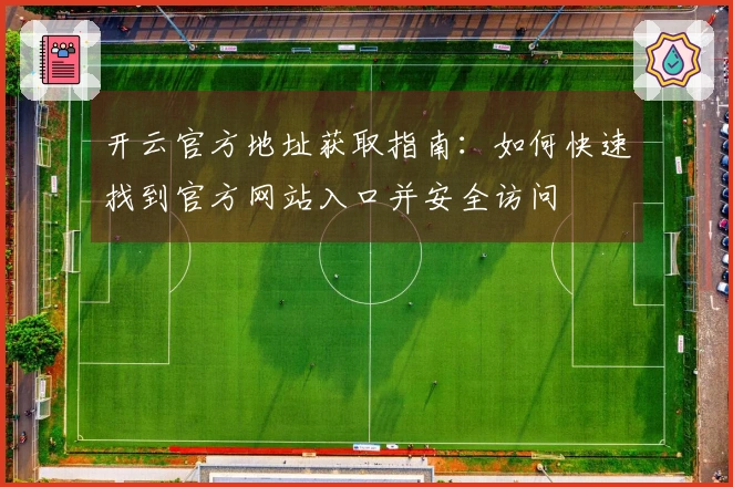 开云官方地址获取指南：如何快速找到官方网站入口并安全访问