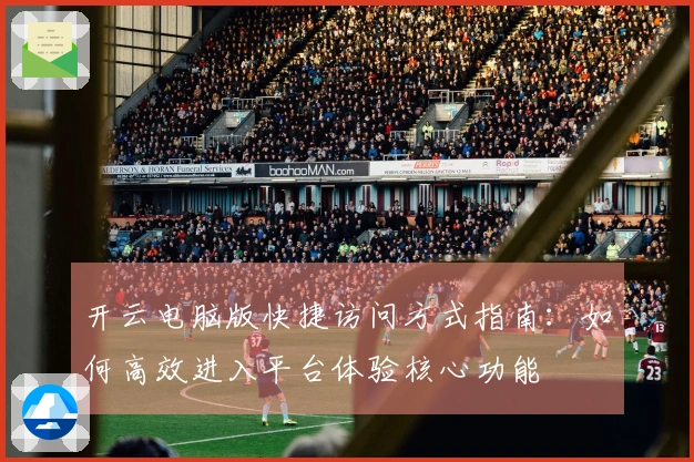 开云电脑版快捷访问方式指南：如何高效进入平台体验核心功能